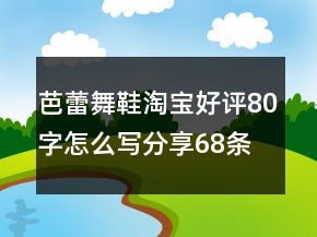 芭蕾舞鞋淘宝好评80字怎么写分享68条