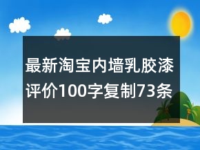 最新淘宝内墙乳胶漆评价100字复制73条