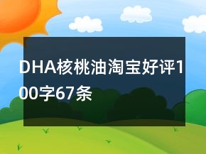 DHA、核桃油淘宝好评100字67条