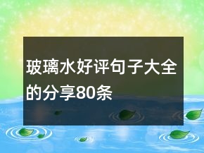 玻璃水好评句子大全的分享80条