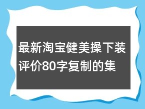 最新淘宝健美操下装评价80字复制的集锦72条