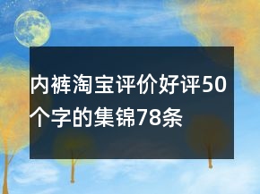 内裤淘宝评价好评50个字的集锦78条