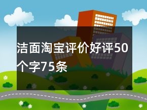 洁面淘宝评价好评50个字75条