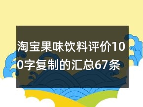 淘宝果味饮料评价100字复制的汇总67条
