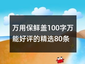 万用保鲜盖100字万能好评的精选80条