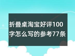 折叠桌淘宝好评100字怎么写的参考77条