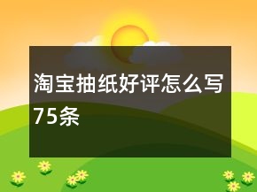 淘宝抽纸好评怎么写75条