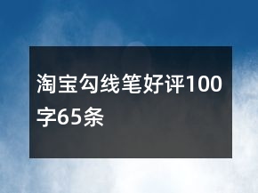 淘宝勾线笔好评100字65条