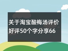 关于淘宝酸梅汤评价好评50个字分享66条
