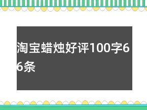 淘宝蜡烛好评100字66条