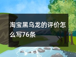 淘宝黑乌龙的评价怎么写76条