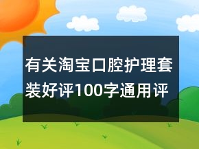 有关淘宝口腔护理套装好评100字通用评论68条