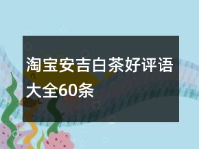 淘宝安吉白茶好评语大全60条
