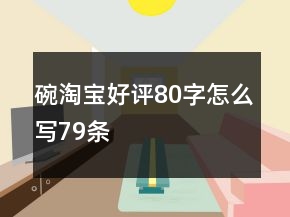 碗淘宝好评80字怎么写79条
