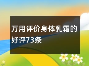 万用评价身体乳、霜的好评73条
