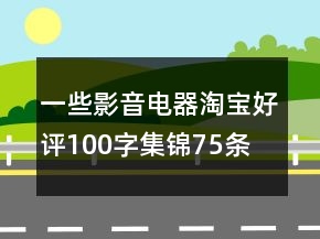 一些影音电器淘宝好评100字集锦75条