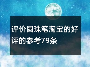 评价圆珠笔淘宝的好评的参考79条