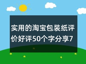 实用的淘宝包装纸评价好评50个字分享79条