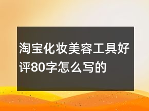 淘宝化妆、美容工具好评80字怎么写的汇总71条