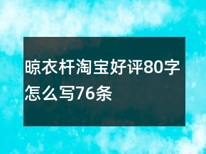 晾衣杆淘宝好评80字怎么写76条