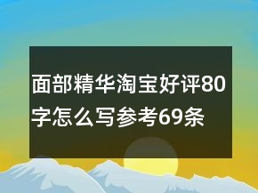 面部精华淘宝好评80字怎么写参考69条