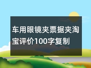 车用眼镜夹、票据夹淘宝评价100字复制精选75条