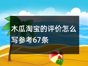 木瓜淘宝的评价怎么写参考67条