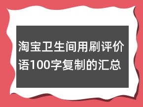 淘宝卫生间用刷评价语100字复制的汇总72条