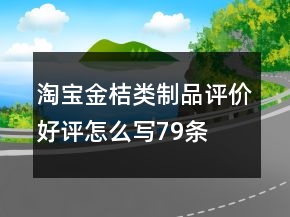 淘宝金桔类制品评价好评怎么写79条