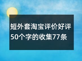 短外套淘宝评价好评50个字的收集77条