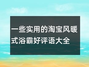 一些实用的淘宝风暖式浴霸好评语大全分享75条