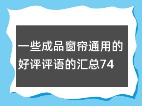 一些成品窗帘通用的好评评语的汇总74条