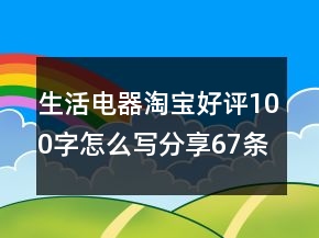 生活电器淘宝好评100字怎么写分享67条