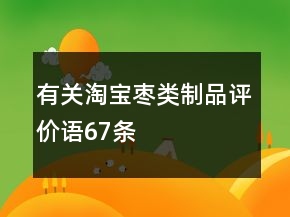 有关淘宝枣类制品评价语67条