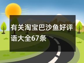有关淘宝巴沙鱼好评语大全67条