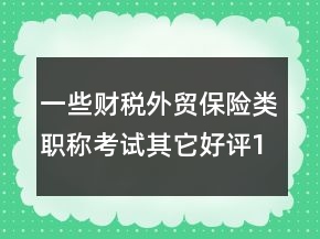 一些财税外贸保险类职称考试其它好评100字60条