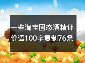 一些淘宝固态酒精评价语100字复制76条