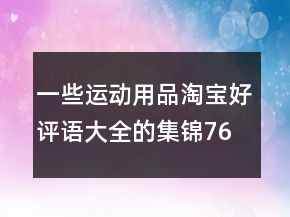 一些运动用品淘宝好评语大全的集锦76条