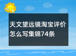 天文望远镜淘宝评价怎么写集锦74条