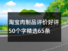 淘宝肉制品评价好评50个字精选65条