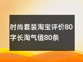 时尚套装淘宝评价80字长淘气值80条