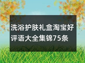 洗浴护肤礼盒淘宝好评语大全集锦75条