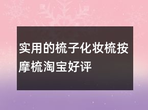 实用的梳子、化妆梳、按摩梳淘宝好评评价63条