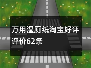 万用湿厕纸淘宝好评评价62条