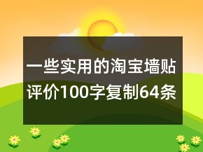 一些实用的淘宝墙贴评价100字复制64条