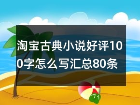 淘宝古典小说好评100字怎么写汇总80条