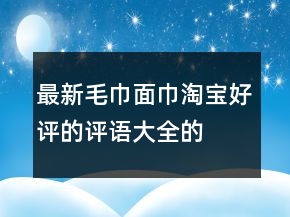 最新毛巾、面巾淘宝好评的评语大全的汇总76条