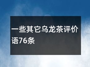 一些其它乌龙茶评价语76条
