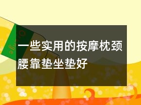 一些实用的按摩枕、颈腰靠垫、坐垫好评评价62条