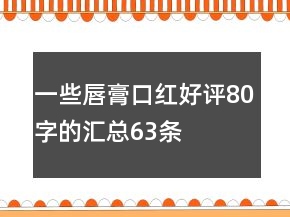 一些唇膏、口红好评80字的汇总63条